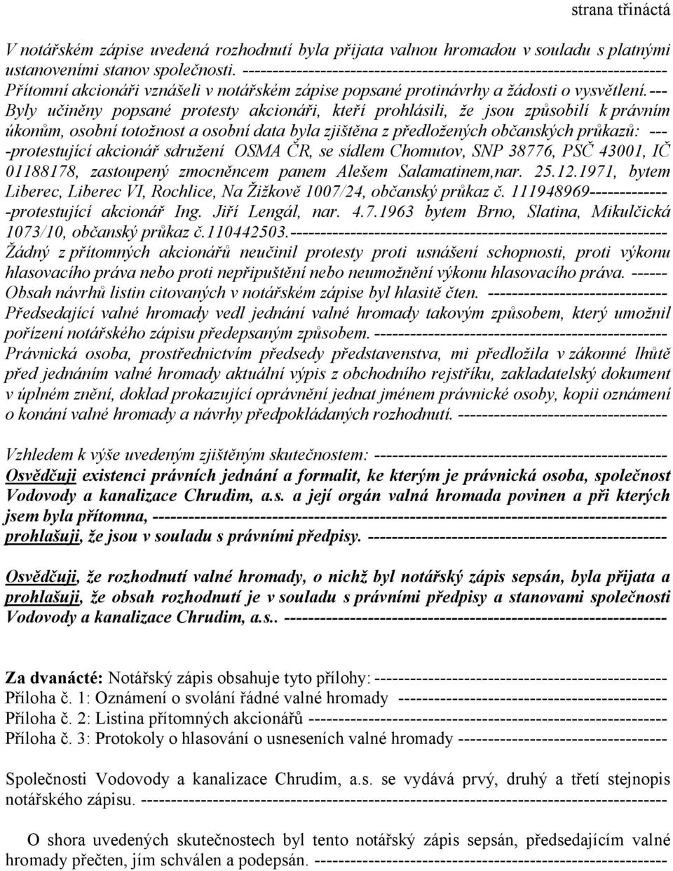 --- Byly učiněny popsané protesty akcionáři, kteří prohlásili, že jsou způsobilí k právním úkonům, osobní totožnost a osobní data byla zjištěna z předložených občanských průkazů: --- -protestující