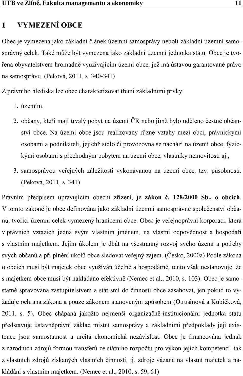 340-341) Z právního hlediska lze obec charakterizovat třemi základními prvky: 1. územím, 2. občany, kteří mají trvalý pobyt na území ČR nebo jimž bylo uděleno čestné občanství obce.