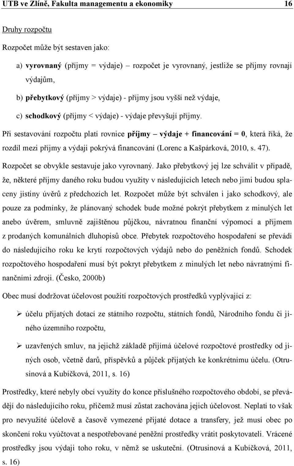 Při sestavování rozpočtu platí rovnice příjmy výdaje + financování = 0, která říká, že rozdíl mezi příjmy a výdaji pokrývá financování (Lorenc a Kašpárková, 2010, s. 47).