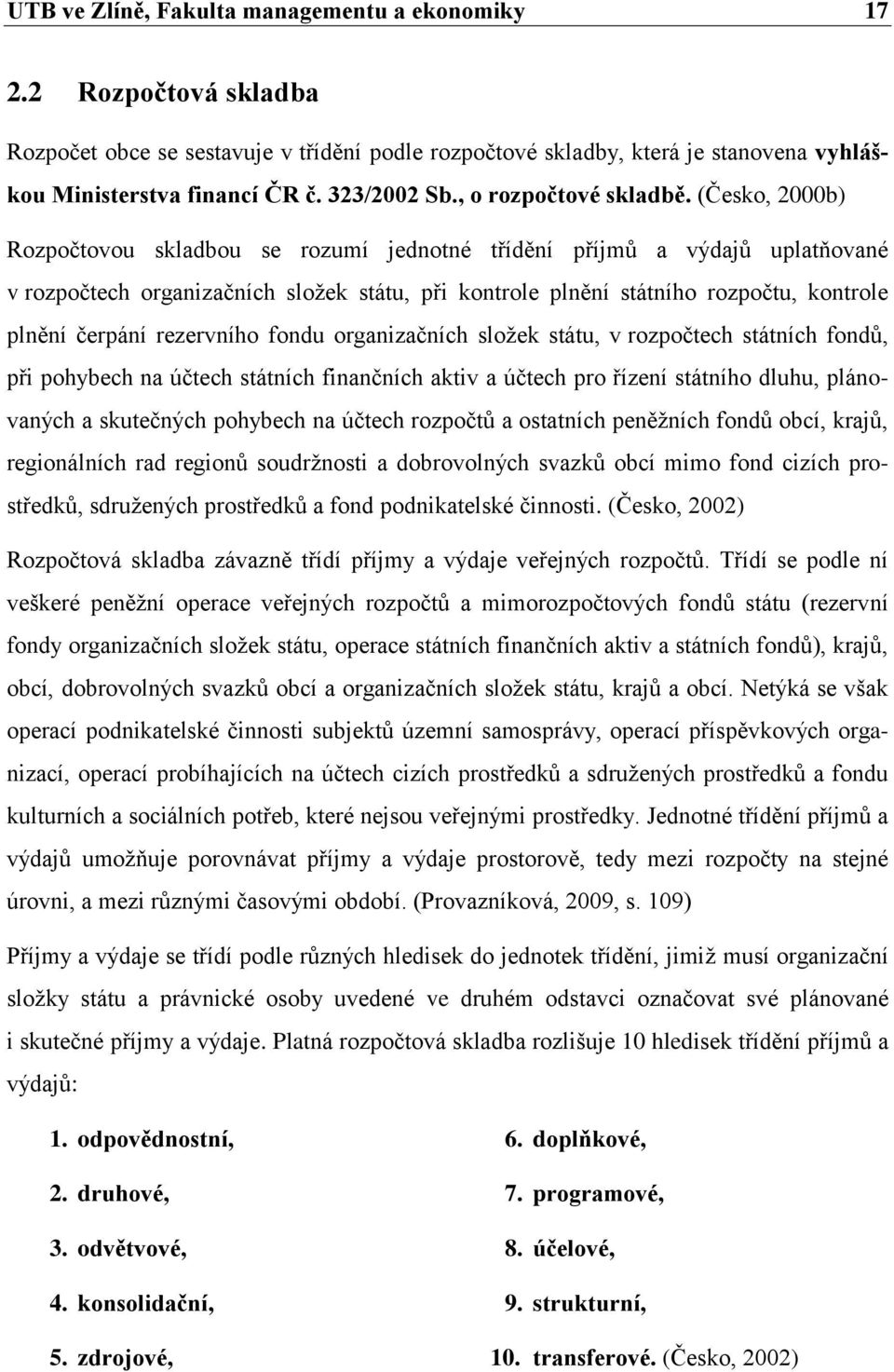 (Česko, 2000b) Rozpočtovou skladbou se rozumí jednotné třídění příjmů a výdajů uplatňované v rozpočtech organizačních složek státu, při kontrole plnění státního rozpočtu, kontrole plnění čerpání