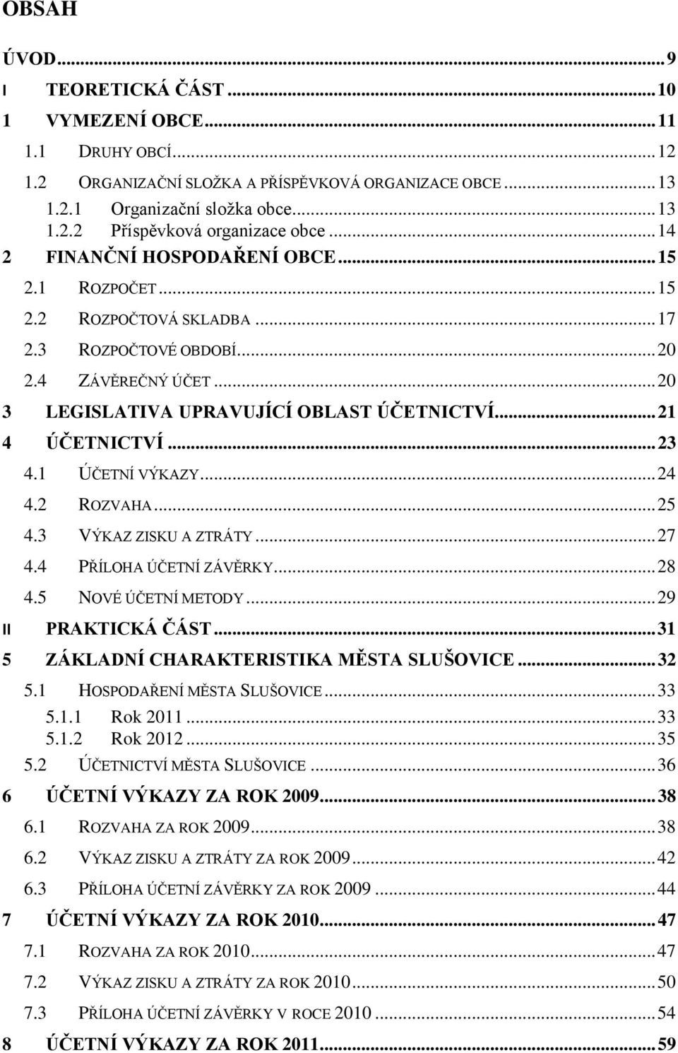 .. 21 4 ÚČETNICTVÍ... 23 4.1 ÚČETNÍ VÝKAZY... 24 4.2 ROZVAHA... 25 4.3 VÝKAZ ZISKU A ZTRÁTY... 27 4.4 PŘÍLOHA ÚČETNÍ ZÁVĚRKY... 28 4.5 NOVÉ ÚČETNÍ METODY... 29 II PRAKTICKÁ ČÁST.