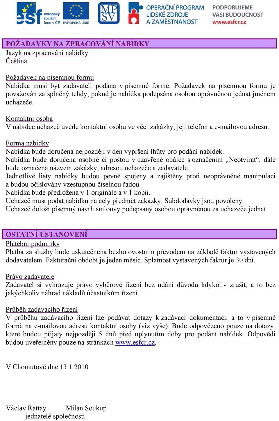 Kontaktní osoba V nabídce uchazeč uvede kontaktní osobu ve věci zakázky, její telefon a e-mailovou adresu. Forma nabídky Nabídka bude doručena nejpozději v den vypršení lhůty pro podání nabídek.