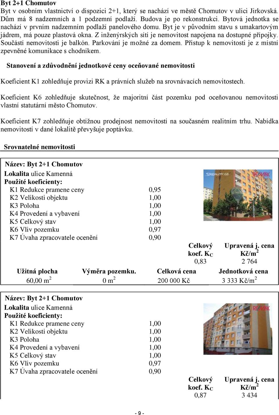 Z inženýrských sítí je nemovitost napojena na dostupné přípojky. Součástí nemovitosti je balkón. Parkování je možné za domem. Přistup k nemovitosti je z místní zpevněné komunikace s chodníkem.