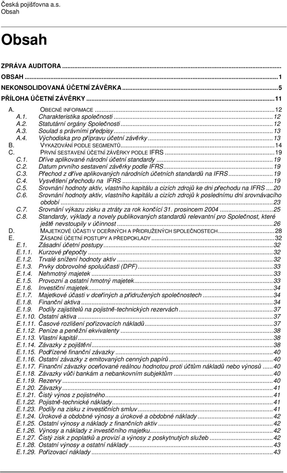 ..19 C.2. Datum prvního sestavení závěrky podle IFRS...19 C.3. Přechod z dříve aplikovaných národních účetních standardů na IFRS...19 C.4. Vysvětlení přechodu na IFRS...19 C.5.