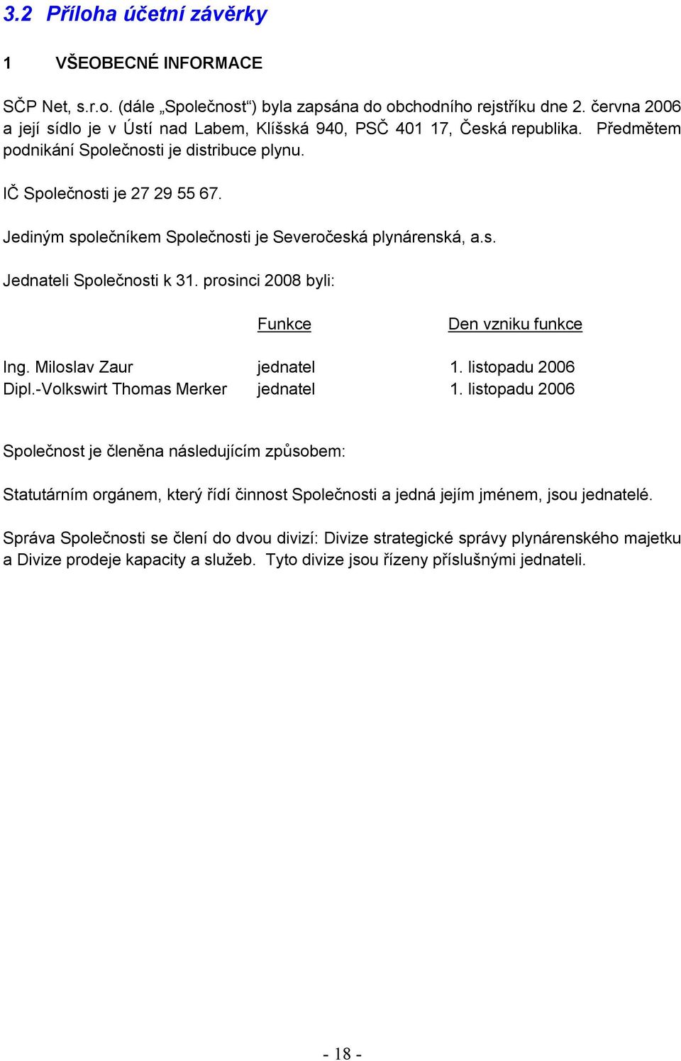 Jediným společníkem Společnosti je Severočeská plynárenská, a.s. Jednateli Společnosti k 31. prosinci 2008 byli: Funkce Den vzniku funkce Ing. Miloslav Zaur jednatel 1. listopadu 2006 Dipl.