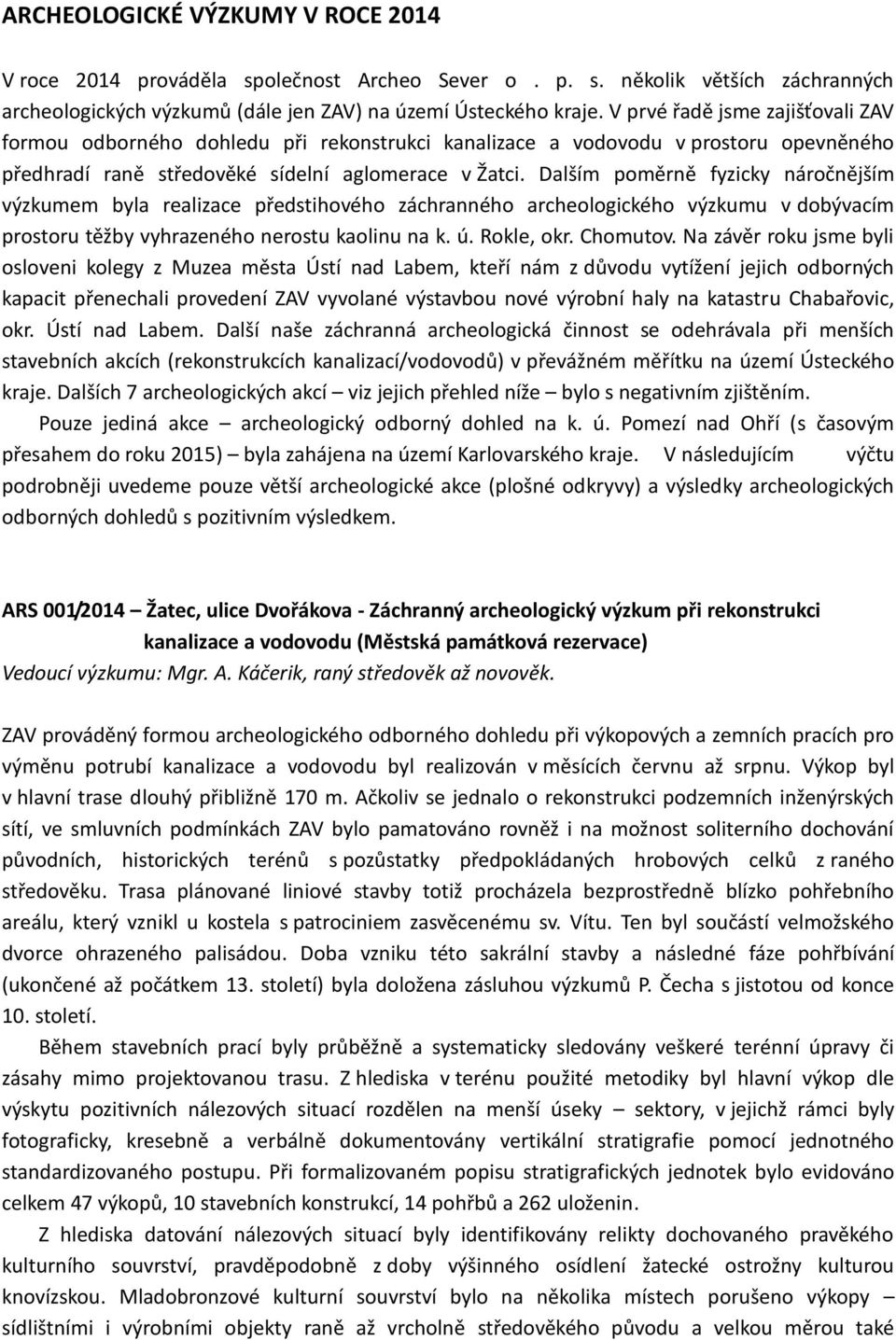 Dalším poměrně fyzicky náročnějším výzkumem byla realizace předstihového záchranného archeologického výzkumu v dobývacím prostoru těžby vyhrazeného nerostu kaolinu na k. ú. Rokle, okr. Chomutov.