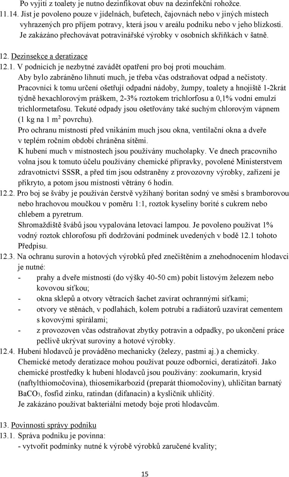 Je zakázáno přechovávat potravinářské výrobky v osobních skříňkách v šatně. 12. Dezinsekce a deratizace 12.1. V podnicích je nezbytné zavádět opatření pro boj proti mouchám.