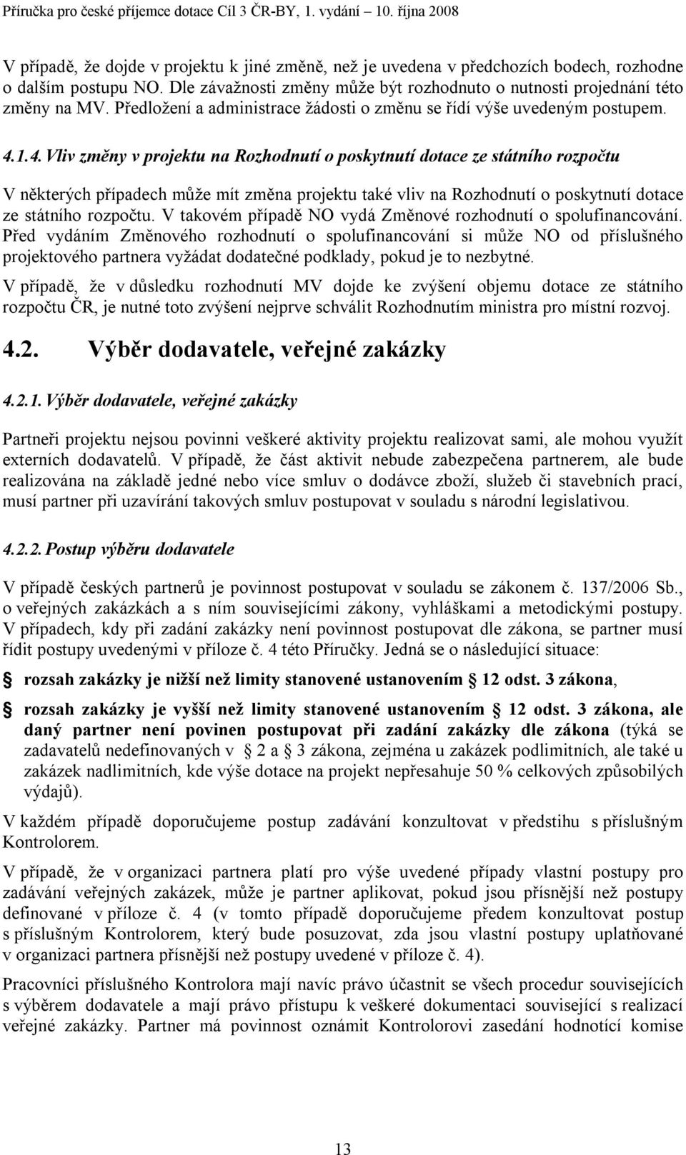 1.4. Vliv změny v projektu na Rozhodnutí o poskytnutí dotace ze státního rozpočtu V některých případech může mít změna projektu také vliv na Rozhodnutí o poskytnutí dotace ze státního rozpočtu.