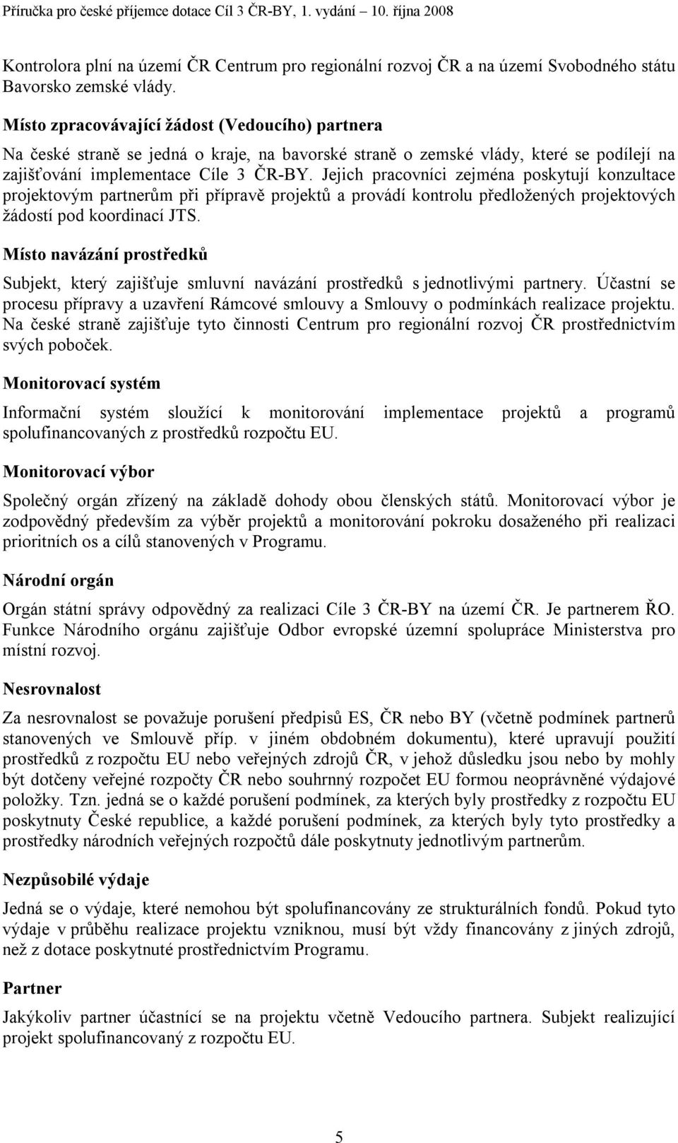 Jejich pracovníci zejména poskytují konzultace projektovým partnerům při přípravě projektů a provádí kontrolu předložených projektových žádostí pod koordinací JTS.