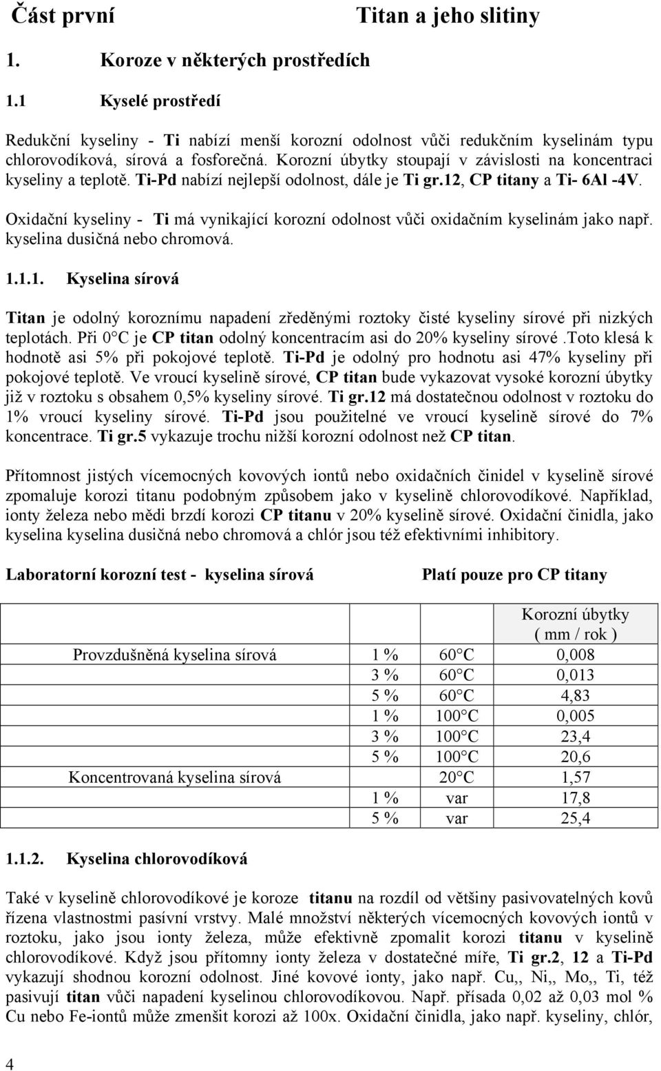 Ti-Pd nabízí nejlepší odolnost, dále je Ti gr.12, CP titany a Ti- 6Al -4V. Oxidační kyseliny - Ti má vynikající korozní odolnost vůči oxidačním kyselinám jako např. kyselina dusičná nebo chromová. 1.