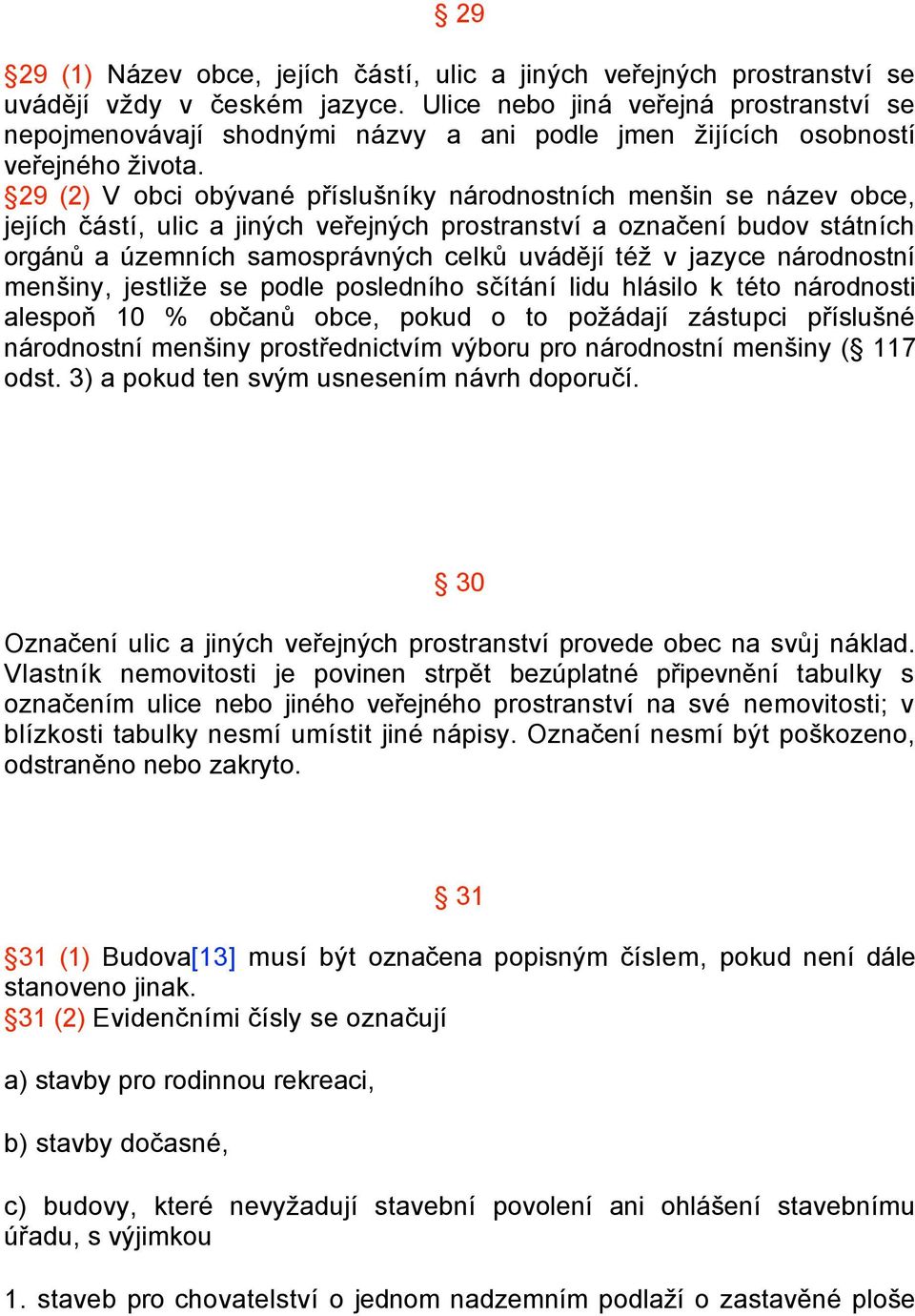 29 (2) V obci obývané příslušníky národnostních menšin se název obce, jejích částí, ulic a jiných veřejných prostranství a označení budov státních orgánů a územních samosprávných celků uvádějí též v