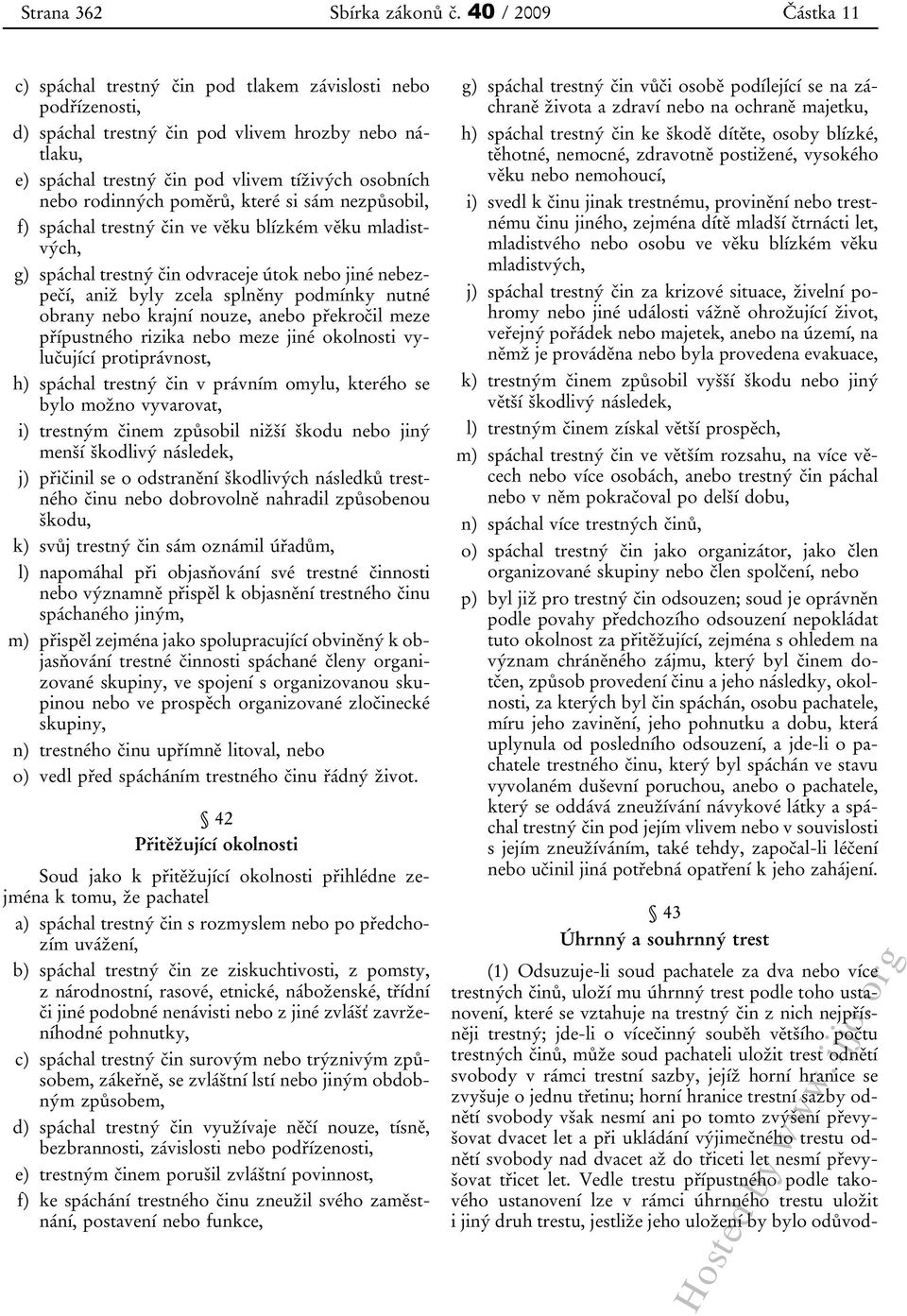 které si sám nezpůsobil, f) spáchal trestný čin ve věku blízkém věku mladistvých, g) spáchal trestný čin odvraceje útok jiné nebezpečí, aniž byly zcela splněny podmínky nutné obrany krajní nouze, a