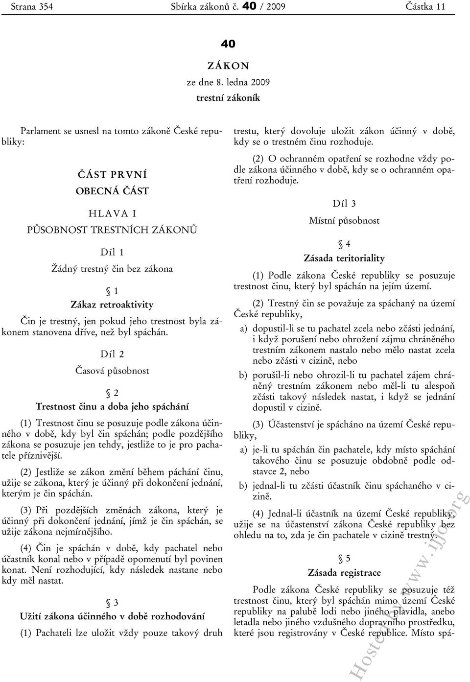 ČÁST PRVNÍ OBECNÁ ČÁST HLAVA I PŮSOBNOST TRESTNÍCH ZÁKONŮ Díl 1 Žádný trestný čin bez zákona 1 Zákaz retroaktivity Čin je trestný, jen pokud jeho trestnost byla zákonem stanovena dříve, než byl