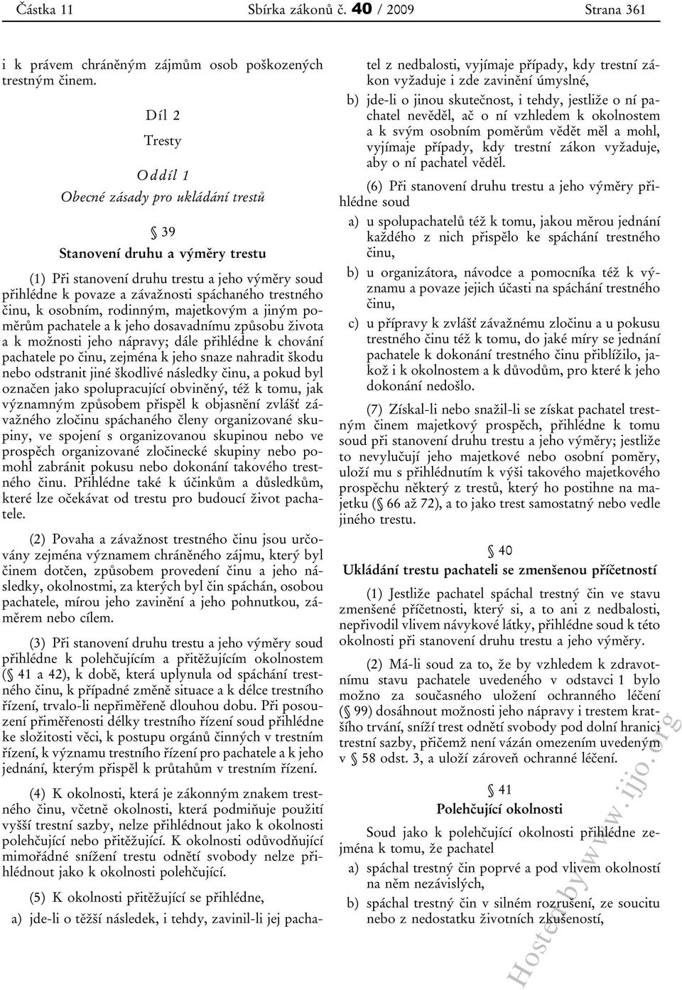 k osobním, rodinným, majetkovým a jiným poměrům pachatele a k jeho dosavadnímu způsobu života a k možnosti jeho nápravy; dále přihlédne k chování pachatele po činu, zejména k jeho snaze nahradit