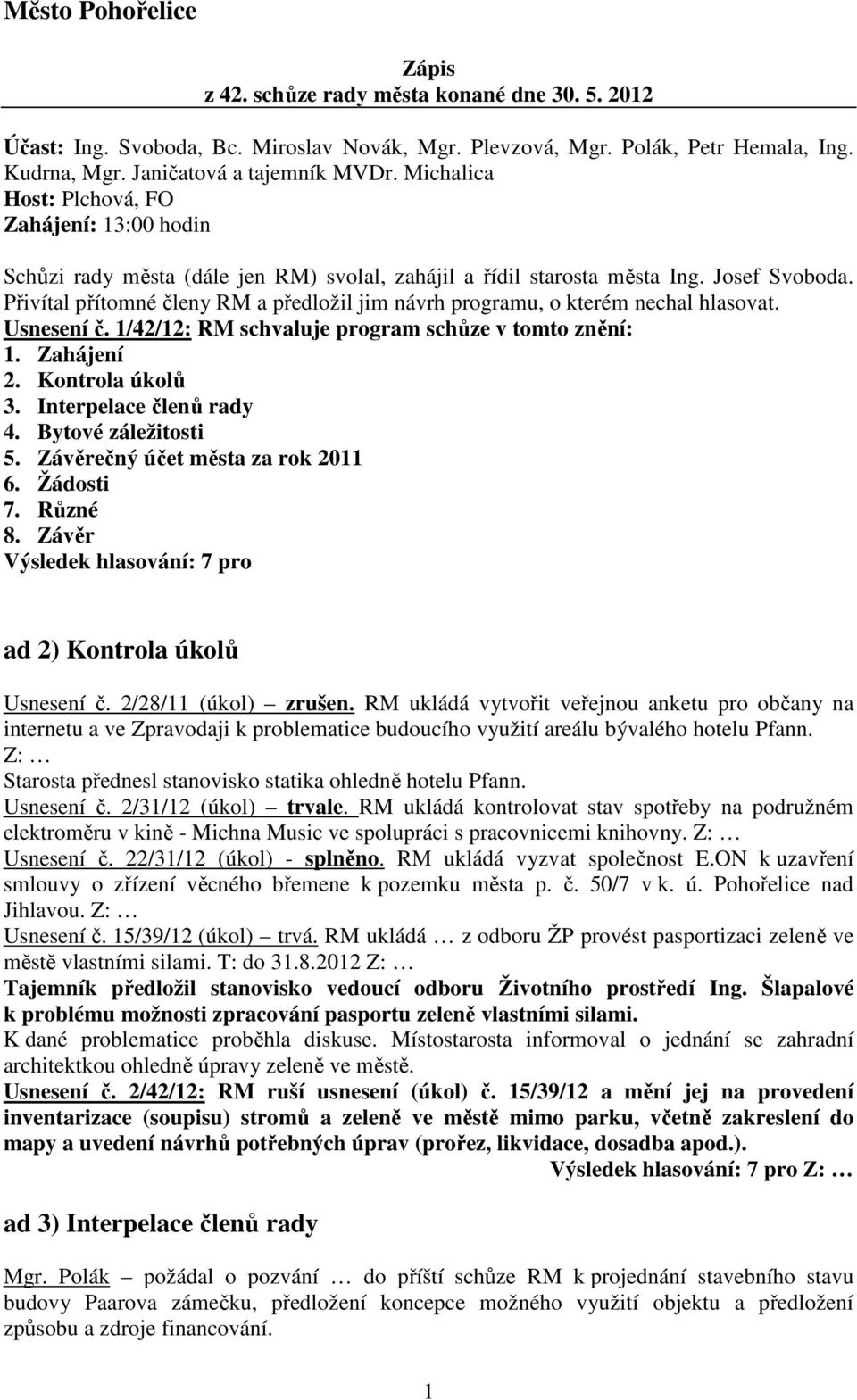 Přivítal přítomné členy RM a předložil jim návrh programu, o kterém nechal hlasovat. Usnesení č. 1/42/12: RM schvaluje program schůze v tomto znění: 1. Zahájení 2. Kontrola úkolů 3.