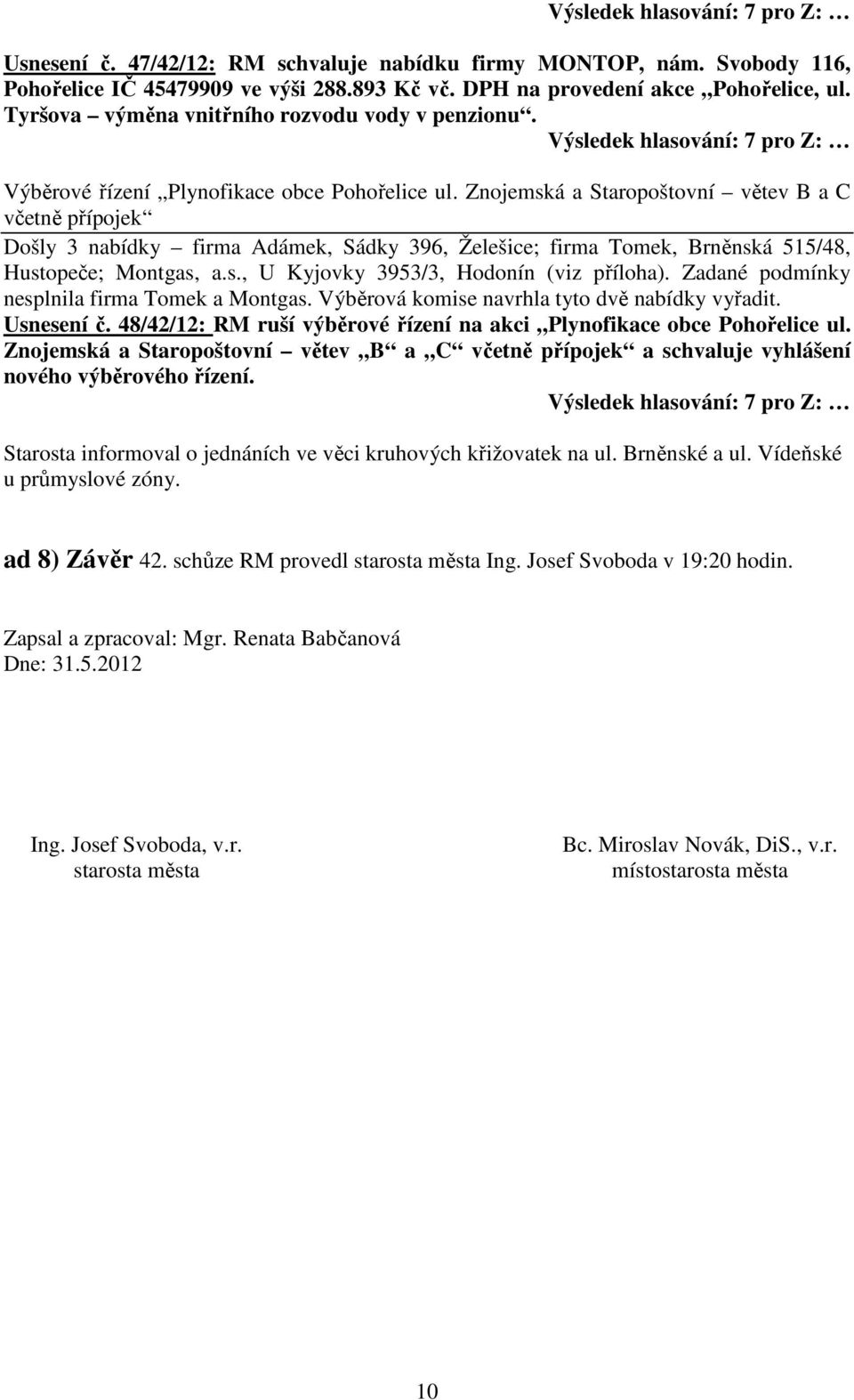 Znojemská a Staropoštovní větev B a C včetně přípojek Došly 3 nabídky firma Adámek, Sádky 396, Želešice; firma Tomek, Brněnská 515/48, Hustopeče; Montgas, a.s., U Kyjovky 3953/3, Hodonín (viz příloha).