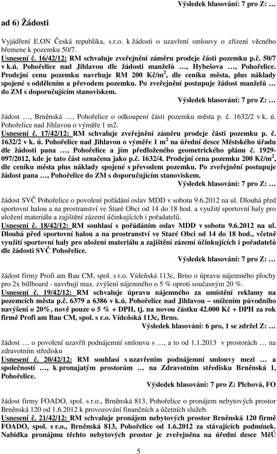 Prodejní cenu pozemku navrhuje RM 200 Kč/m 2, dle ceníku města, plus náklady spojené s oddělením a převodem pozemku. Po zveřejnění postupuje žádost manželů do ZM s doporučujícím stanoviskem.