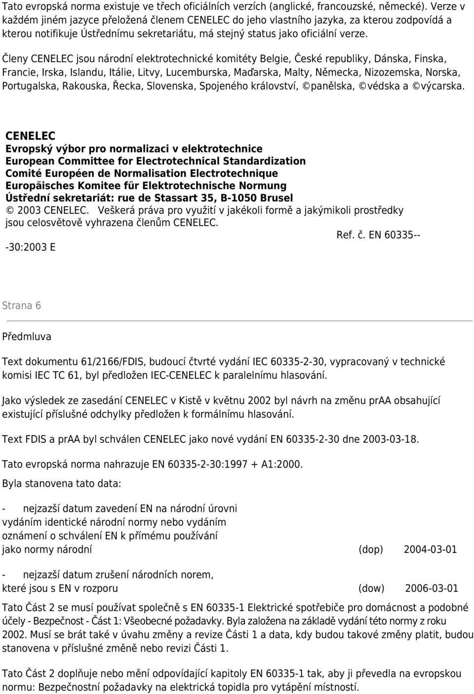 Členy CENELEC jsou národní elektrotechnické komitéty Belgie, České republiky, Dánska, Finska, Francie, Irska, Islandu, Itálie, Litvy, Lucemburska, Maďarska, Malty, Německa, Nizozemska, Norska,