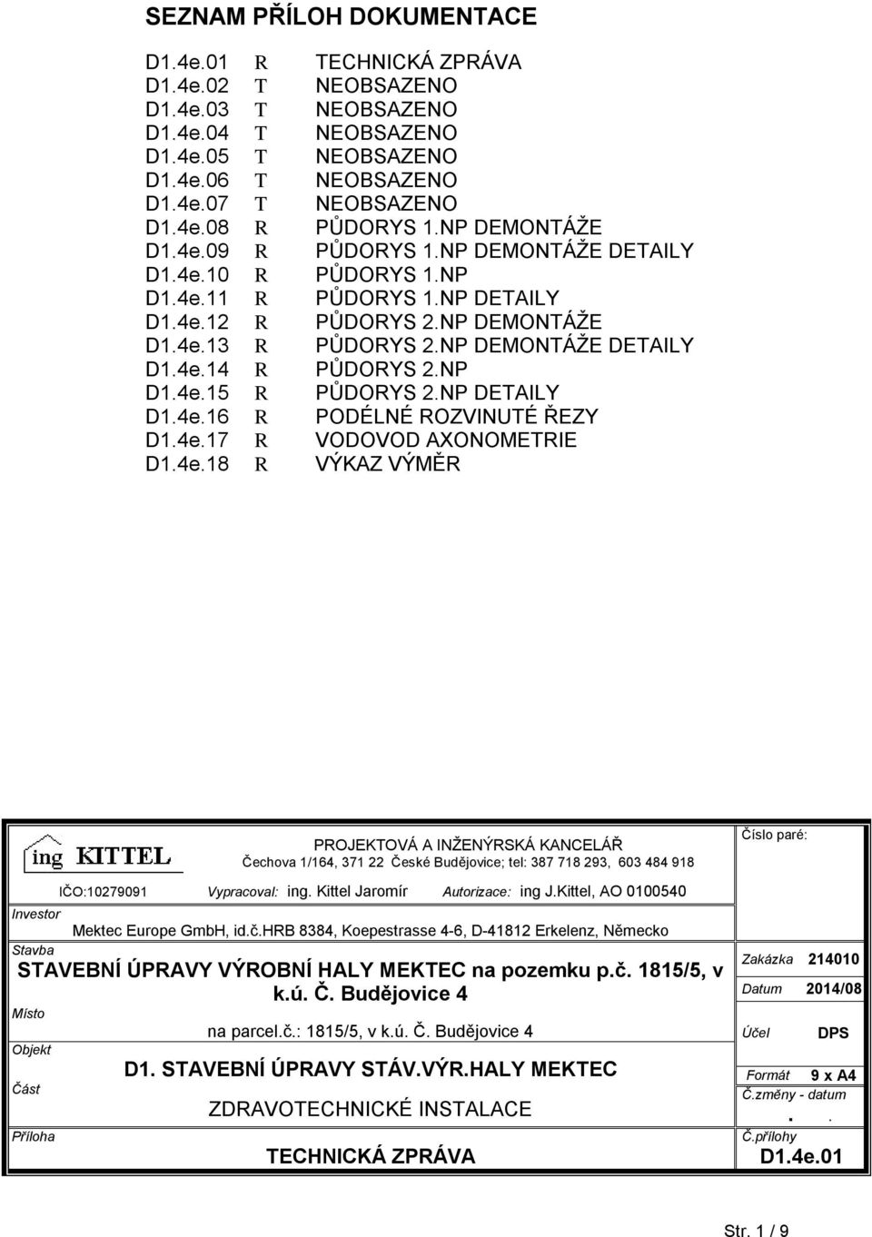 NP D1.4e.15 R PŮDORYS 2.NP DETAILY D1.4e.16 R PODÉLNÉ ROZVINUTÉ ŘEZY D1.4e.17 R VODOVOD AXONOMETRIE D1.4e.18 R VÝKAZ VÝMĚR PROJEKTOVÁ A INŽENÝRSKÁ KANCELÁŘ Čechova 1/164, 371 22 České Budějovice; tel: 387 718 293, 603 484 918 Číslo paré: Investor IČO:10279091 Vypracoval: ing.