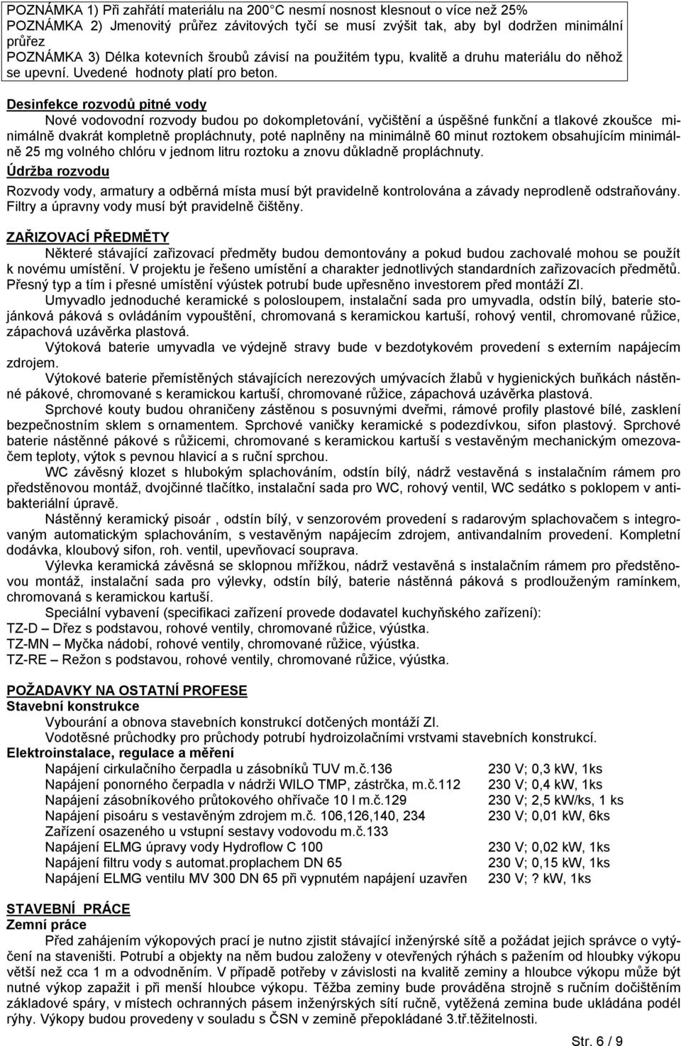 Desinfekce rozvodů pitné vody Nové vodovodní rozvody budou po dokompletování, vyčištění a úspěšné funkční a tlakové zkoušce minimálně dvakrát kompletně propláchnuty, poté naplněny na minimálně 60