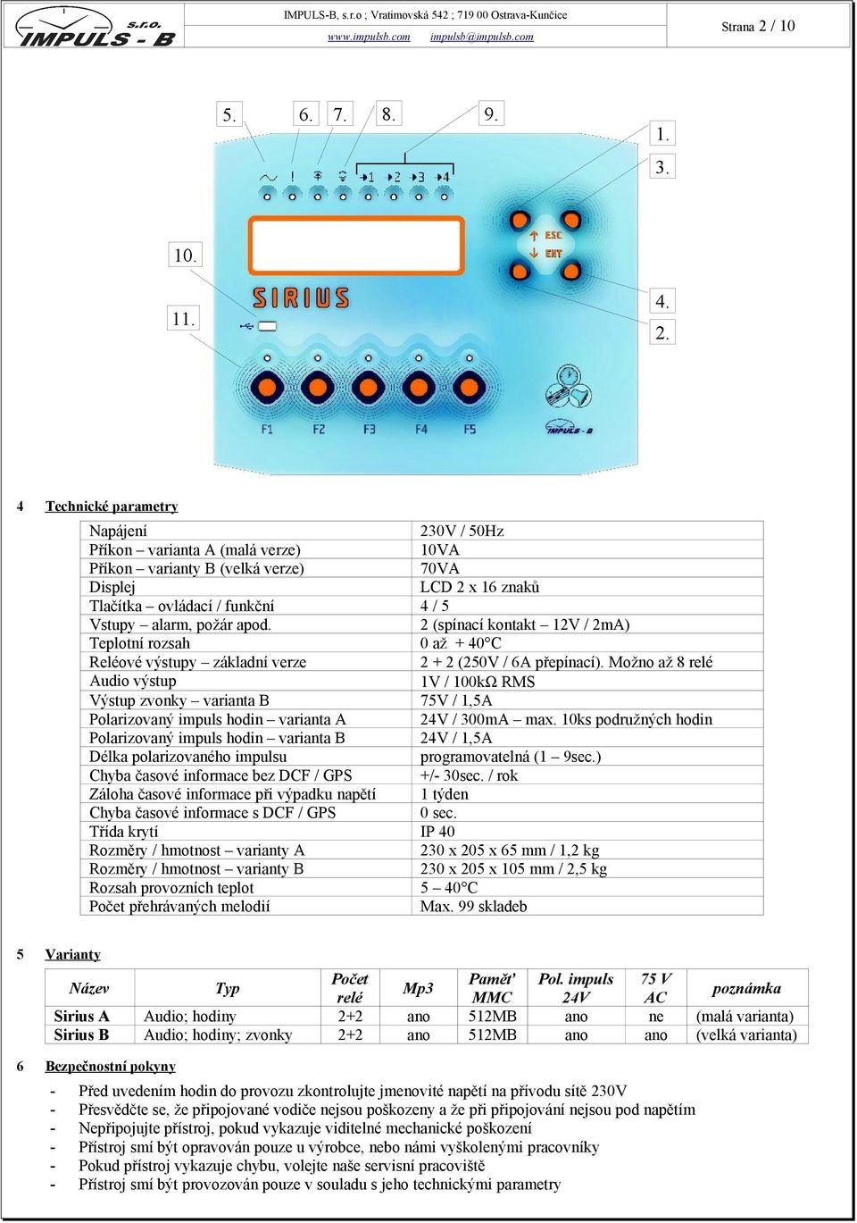 4 Technické parametry Napájení 230V / 50Hz Příkon varianta A (malá verze) 10VA Příkon varianty B (velká verze) 70VA Displej LCD 2 x 16 znaků Tlačítka ovládací / funkční 4 / 5 Vstupy alarm, požár apod.