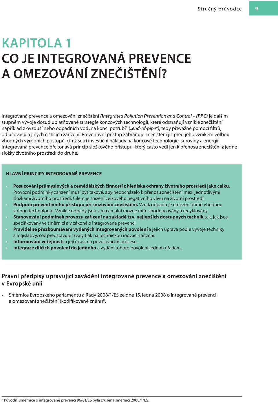 znečištění například z ovzduší nebo odpadních vod na konci potrubí ( end-of-pipe ), tedy převážně pomocí filtrů, odlučovačů a jiných čistících zařízení.