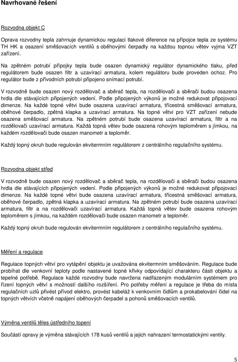 Na zpětném potrubí přípojky tepla bude osazen dynamický regulátor dynamického tlaku, před regulátorem bude osazen filtr a uzavírací armatura, kolem regulátoru bude proveden ochoz.