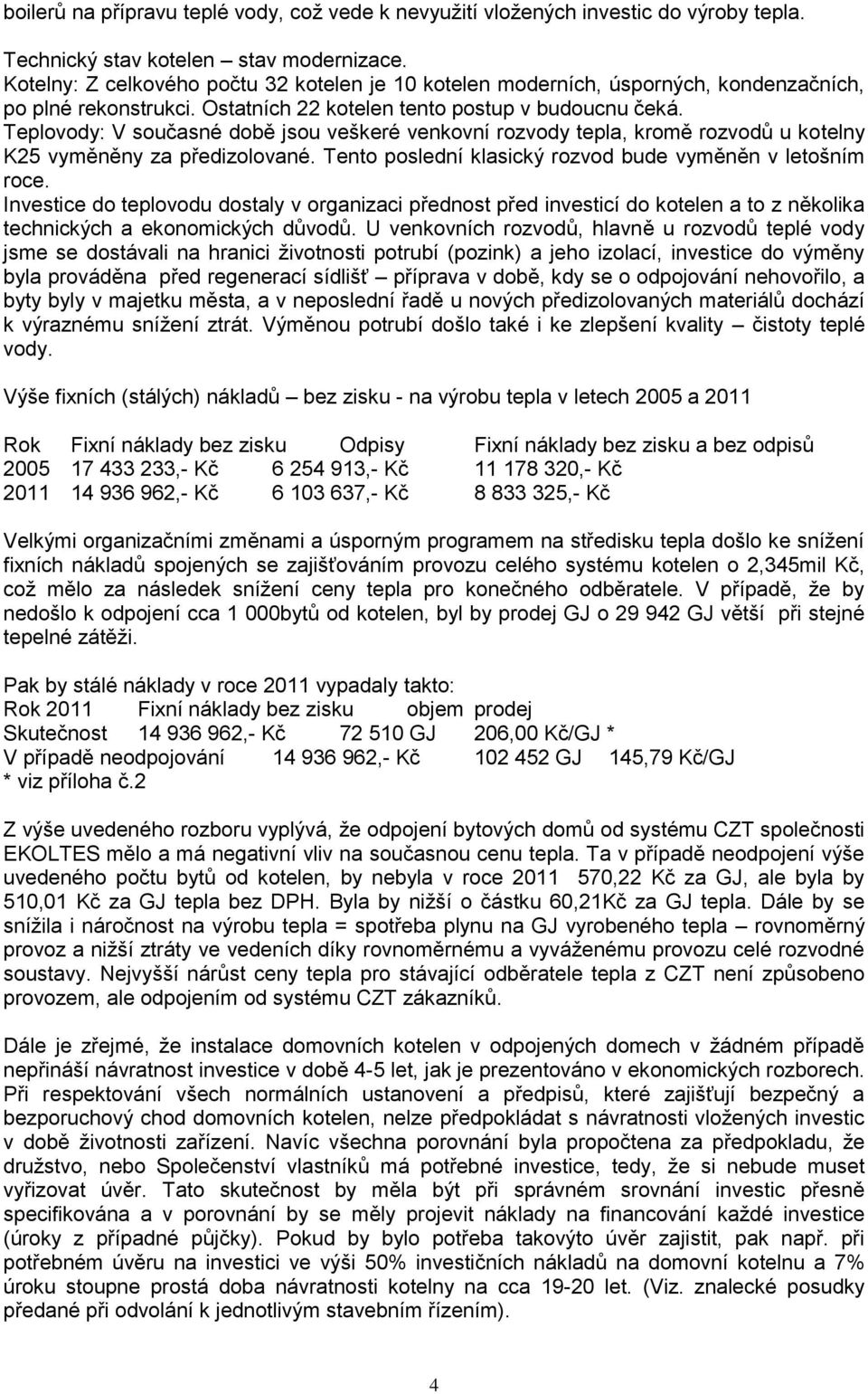 Teplovody: V současné době jsou veškeré venkovní rozvody tepla, kromě rozvodů u kotelny K25 vyměněny za předizolované. Tento poslední klasický rozvod bude vyměněn v letošním roce.