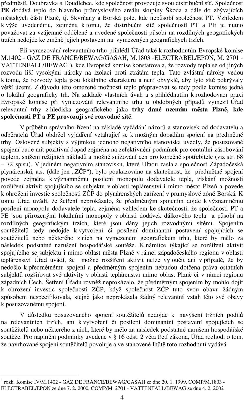 Vzhledem k výše uvedenému, zejména k tomu, že distribuční sítě společností PT a PE je nutno považovat za vzájemně oddělené a uvedené společnosti působí na rozdílných geografických trzích nedojde ke