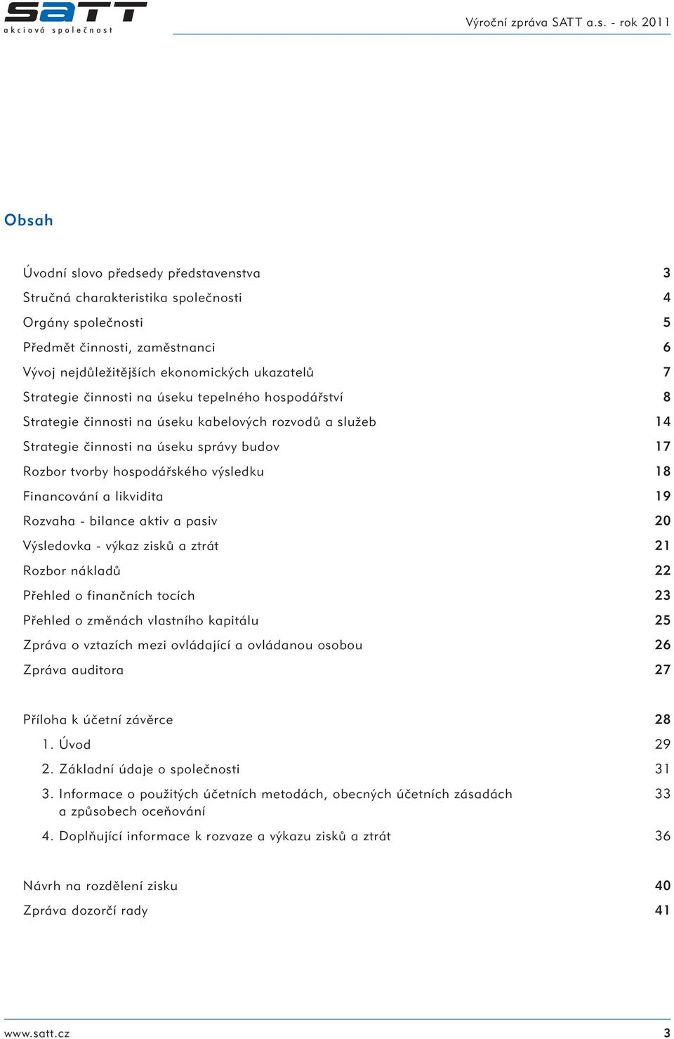 likvidita 19 Rozvaha - bilance aktiv a pasiv 20 Výsledovka - výkaz zisků a ztrát 21 Rozbor nákladů 22 Přehled o finančních tocích 23 Přehled o změnách vlastního kapitálu 25 Zpráva o vztazích mezi
