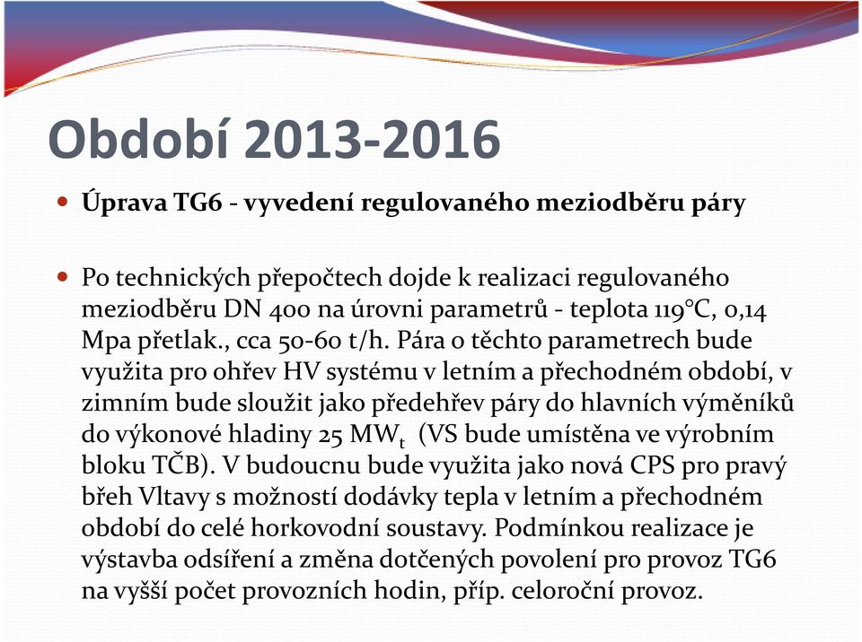 Pára o těchto parametrech bude využita pro ohřev HV systému vletním a přechodném období, v zimním bude sloužit jako předehřev páry do hlavních výměníků do výkonové hladiny 25 MW