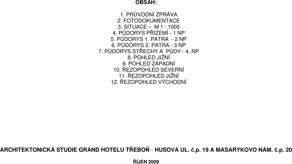 PATRA - 3 NP 7. PŮDORYS STŘECHY A PŮDY - 4. NP 8. POHLED JIŽNÍ 9.