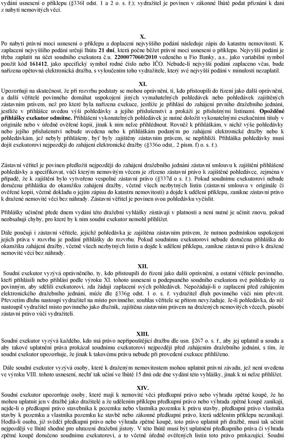 K zaplacení nejvyššího podání určuji lhůtu 21 dní, která počne běžet právní mocí usnesení o příklepu. Nejvyšší podání je třeba zaplatit na účet soudního exekutora č.u. 2200077060/2010 vedeného u Fio Banky, a.