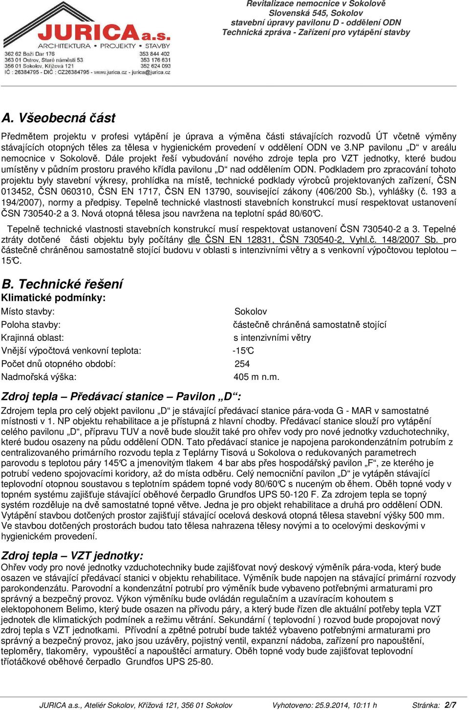 Podkladem pro zpracování tohoto projektu byly stavební výkresy, prohlídka na míst, technické podklady výrobc projektovaných zaízení, SN 013452, SN 060310, SN EN 1717, SN EN 13790, související zákony