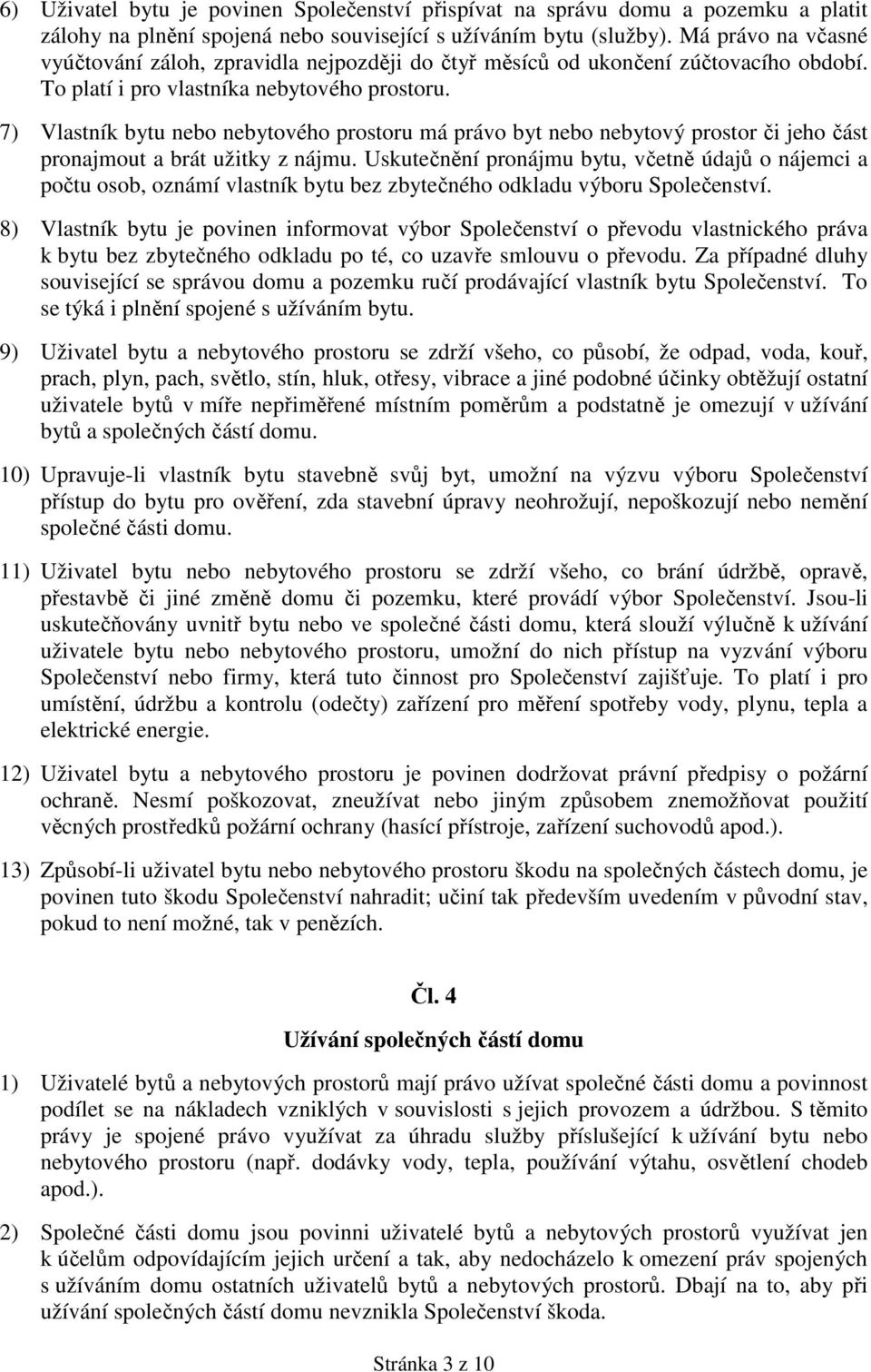 7) Vlastník bytu nebo nebytového prostoru má právo byt nebo nebytový prostor či jeho část pronajmout a brát užitky z nájmu.