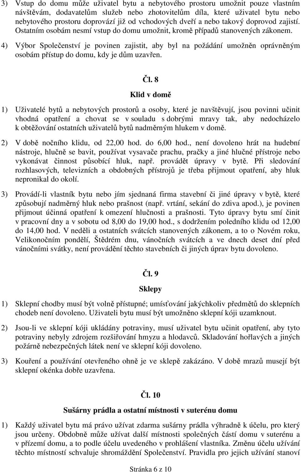 4) Výbor Společenství je povinen zajistit, aby byl na požádání umožněn oprávněným osobám přístup do domu, kdy je dům uzavřen. Čl.