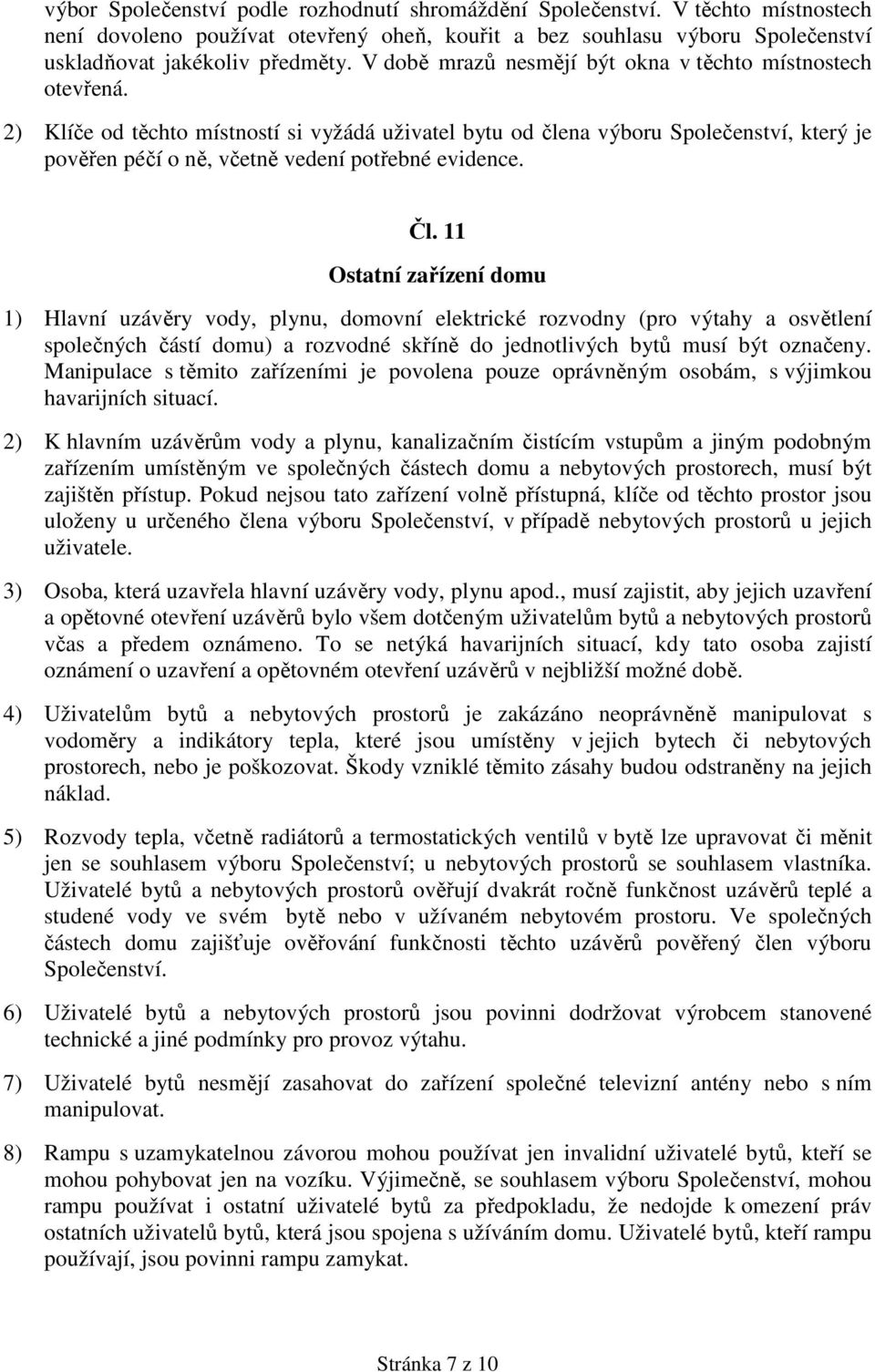 2) Klíče od těchto místností si vyžádá uživatel bytu od člena výboru Společenství, který je pověřen péčí o ně, včetně vedení potřebné evidence. Čl.