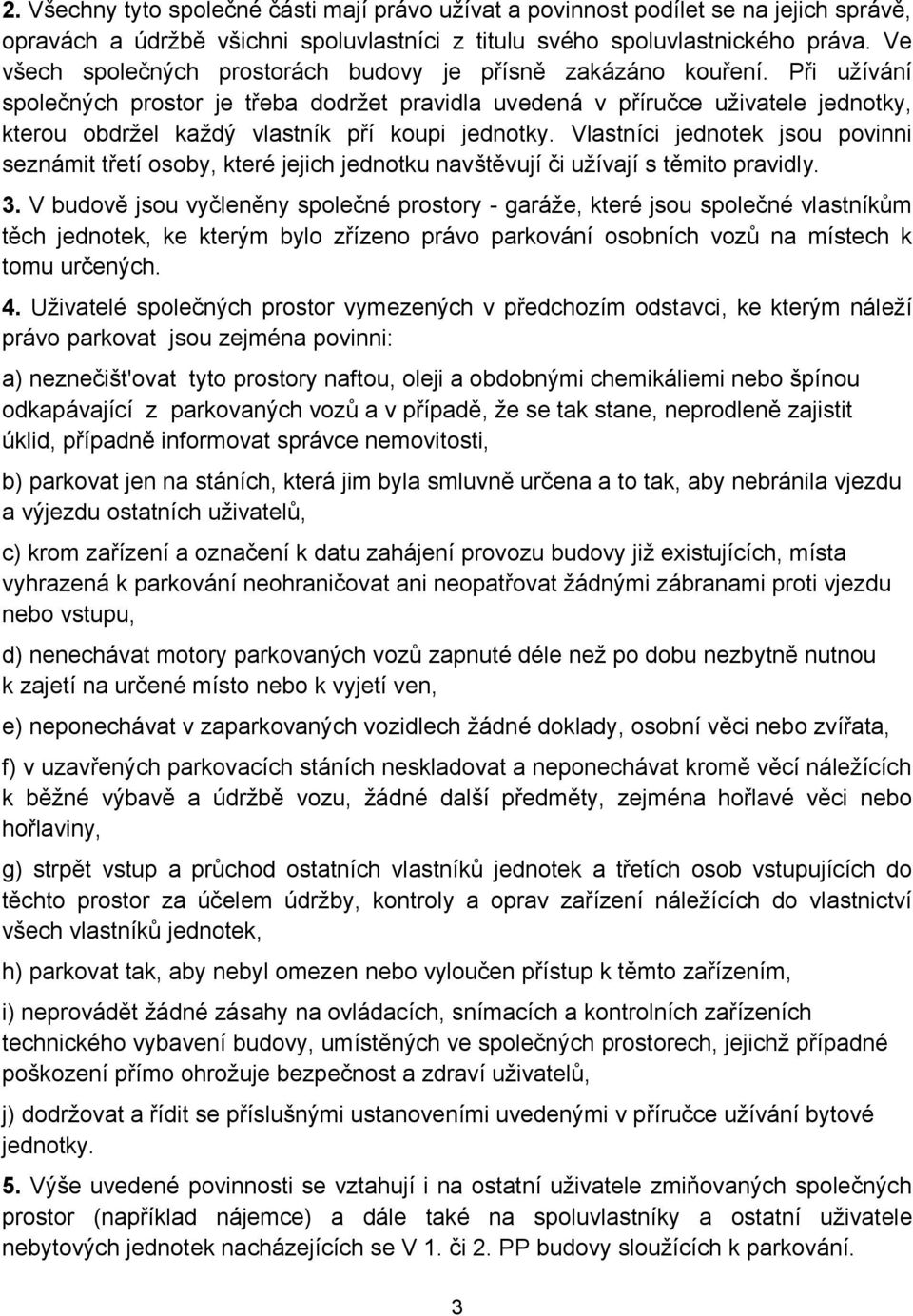 Při užívání společných prostor je třeba dodržet pravidla uvedená v příručce uživatele jednotky, kterou obdržel každý vlastník pří koupi jednotky.