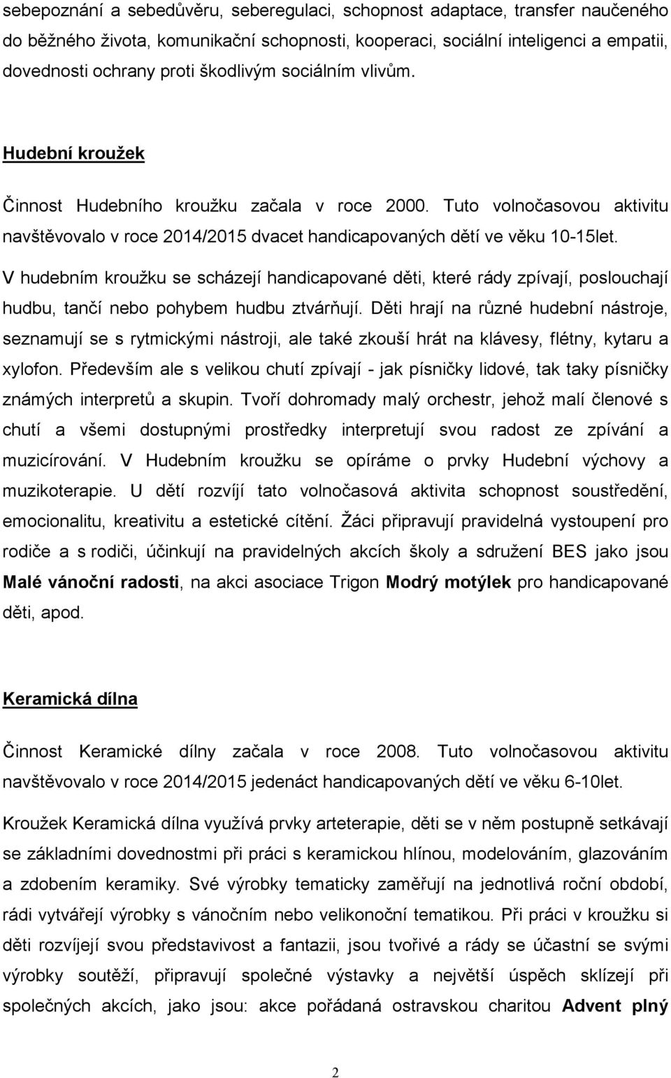 V hudebním kroužku se scházejí handicapované děti, které rády zpívají, poslouchají hudbu, tančí nebo pohybem hudbu ztvárňují.