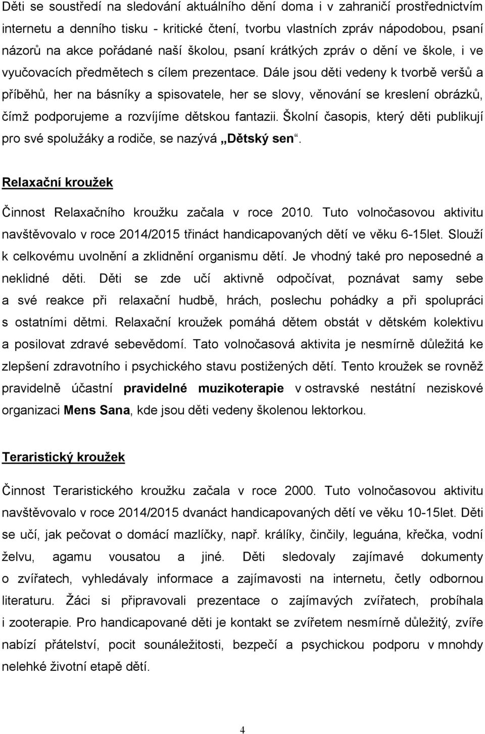 Dále jsou děti vedeny k tvorbě veršů a příběhů, her na básníky a spisovatele, her se slovy, věnování se kreslení obrázků, čímž podporujeme a rozvíjíme dětskou fantazii.