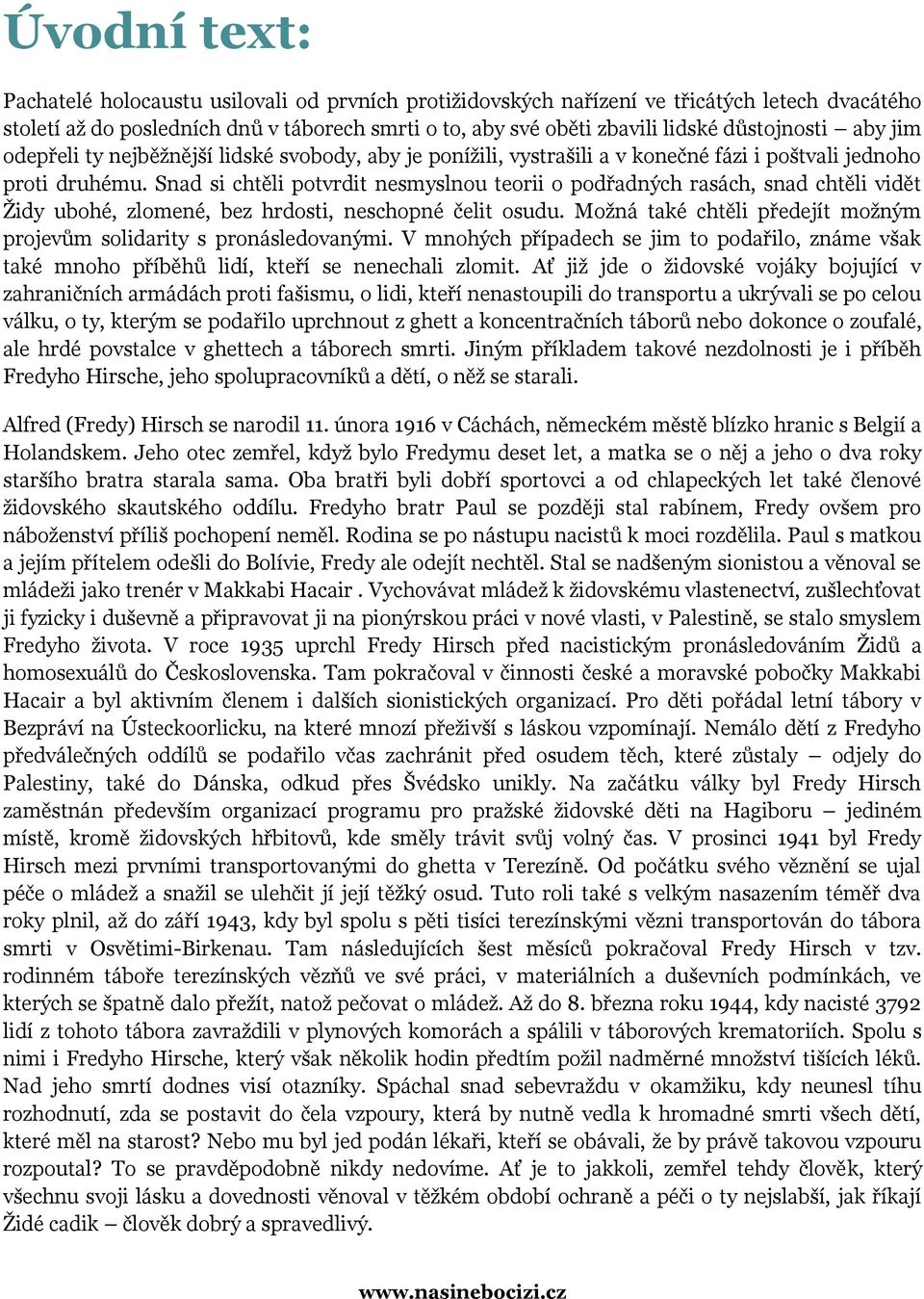 Snad si chtěli potvrdit nesmyslnou teorii o podřadných rasách, snad chtěli vidět Židy ubohé, zlomené, bez hrdosti, neschopné čelit osudu.