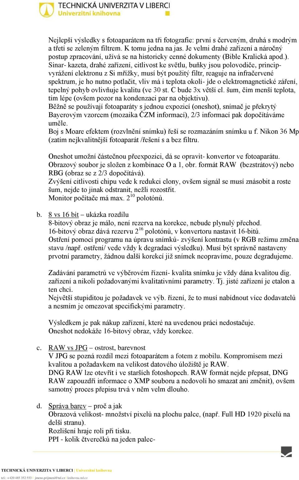 Sinar- kazeta, drahé zařízení, citlivost ke světlu, buňky jsou polovodiče, principvyrážení elektronu z Si mřížky, musí být použitý filtr, reaguje na infračervené spektrum, je ho nutno potlačit, vliv