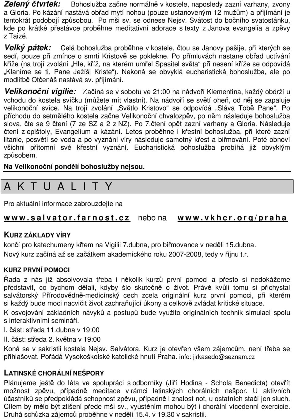 Velký pátek:celá bohoslužba probhne v kostele, tou se Janovy pašije, pi kterých se sedí, pouze pi zmínce o smrti Kristov se poklekne.