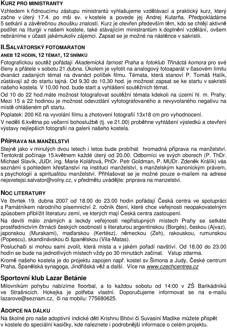 Kurz je oteven pedevším tm, kdo se chtjí aktivn podílet na liturgii v našem kostele, také stávajícím ministrantm k doplnní vzdlání, ovšem nebráníme v úasti jakémukoliv zájemci.