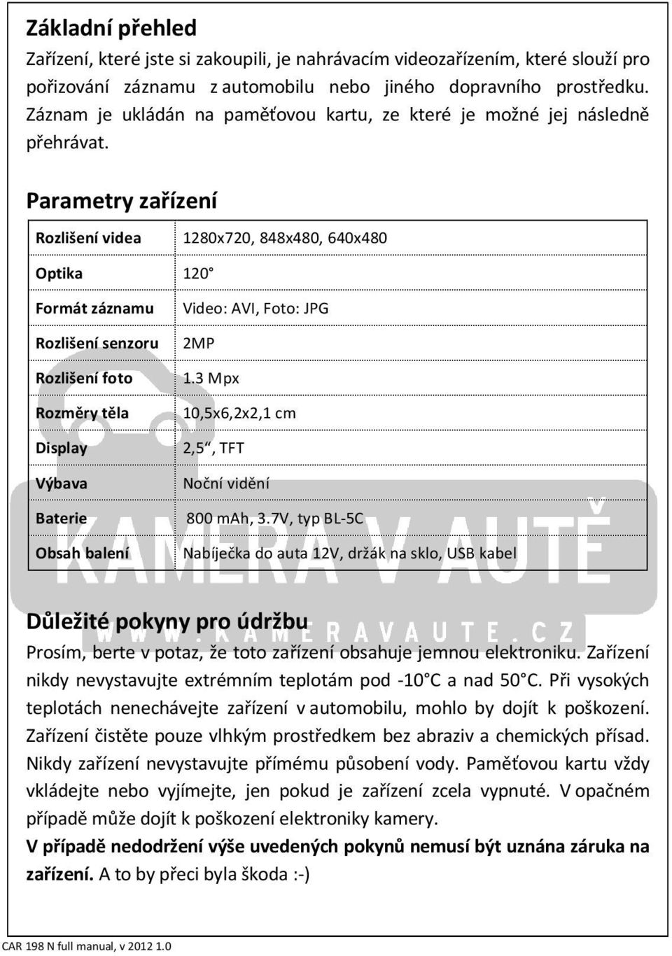 Parametry zařízení Rozlišení videa Optika 120 1280x720, 848x480, 640x480 Formát záznamu Rozlišení senzoru Rozlišení foto Rozměry těla Display Výbava Baterie Obsah balení Video: AVI, Foto: JPG 2MP 1.