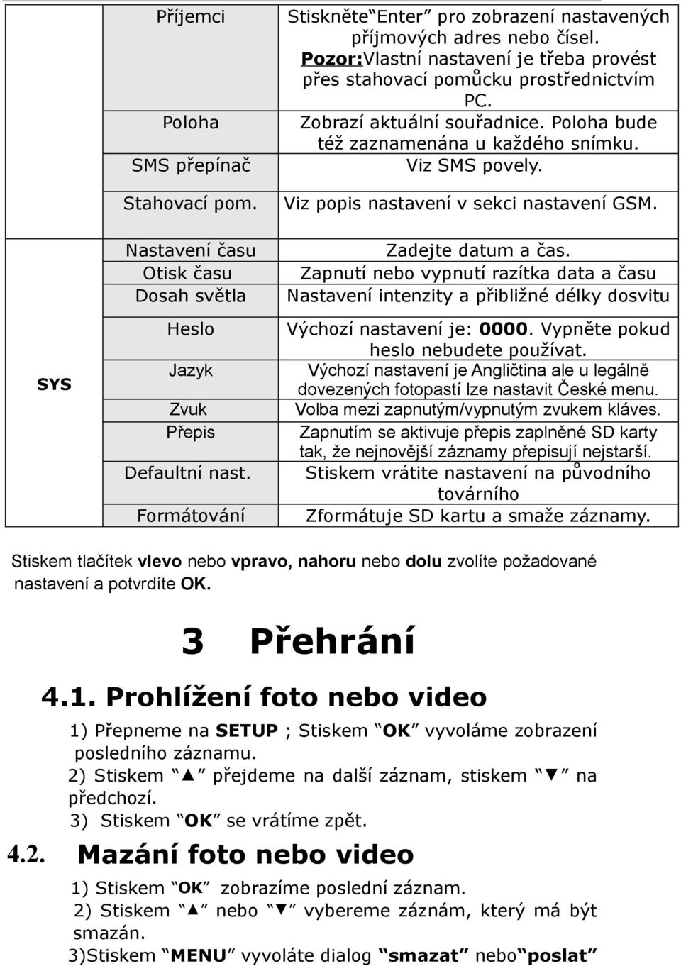 Poloha bude též zaznamenána u každého snímku. Viz SMS povely. Viz popis nastavení v sekci nastavení GSM. Zadejte datum a čas.