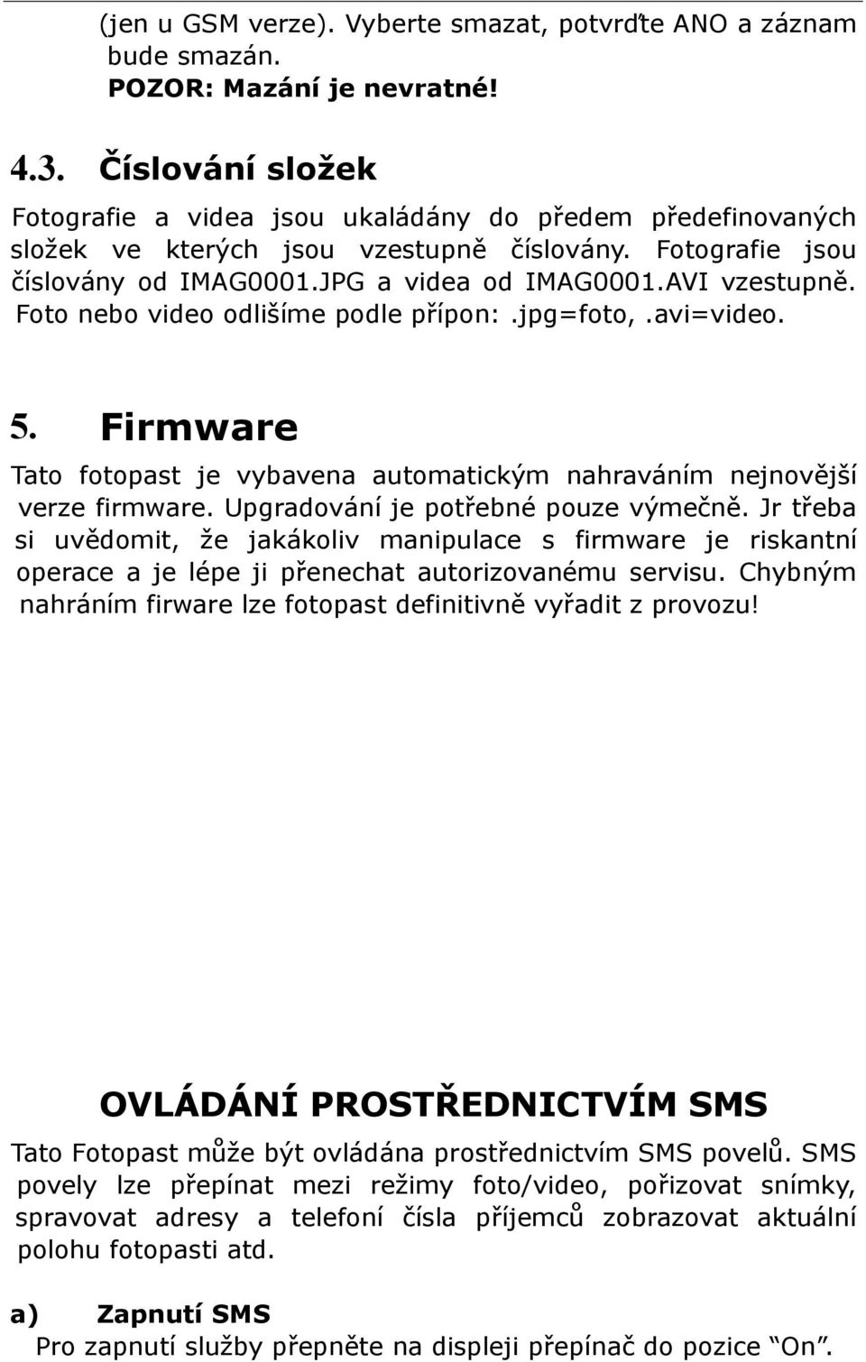 Foto nebo video odlišíme podle přípon:.jpg=foto,.avi=video. 5. Firmware Tato fotopast je vybavena automatickým nahraváním nejnovější verze firmware. Upgradování je potřebné pouze výmečně.