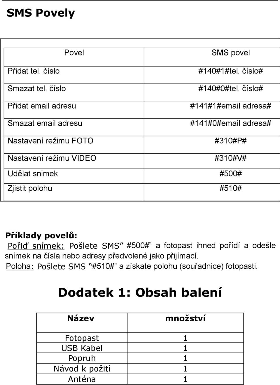 číslo# #141#1#email adresa# #141#0#email adresa# #310#P# #310#V# Udělat snimek #500# Zjistit polohu #510# Příklady povelů: Pořiď snímek: Pošlete