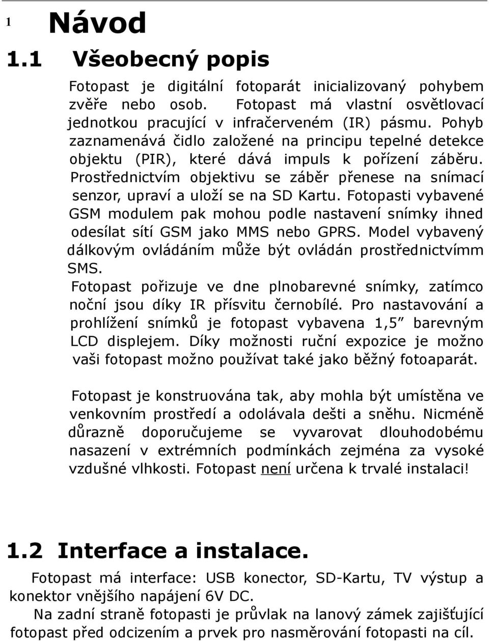 Prostřednictvím objektivu se záběr přenese na snímací senzor, upraví a uloží se na SD Kartu. Fotopasti vybavené GSM modulem pak mohou podle nastavení snímky ihned odesílat sítí GSM jako MMS nebo GPRS.