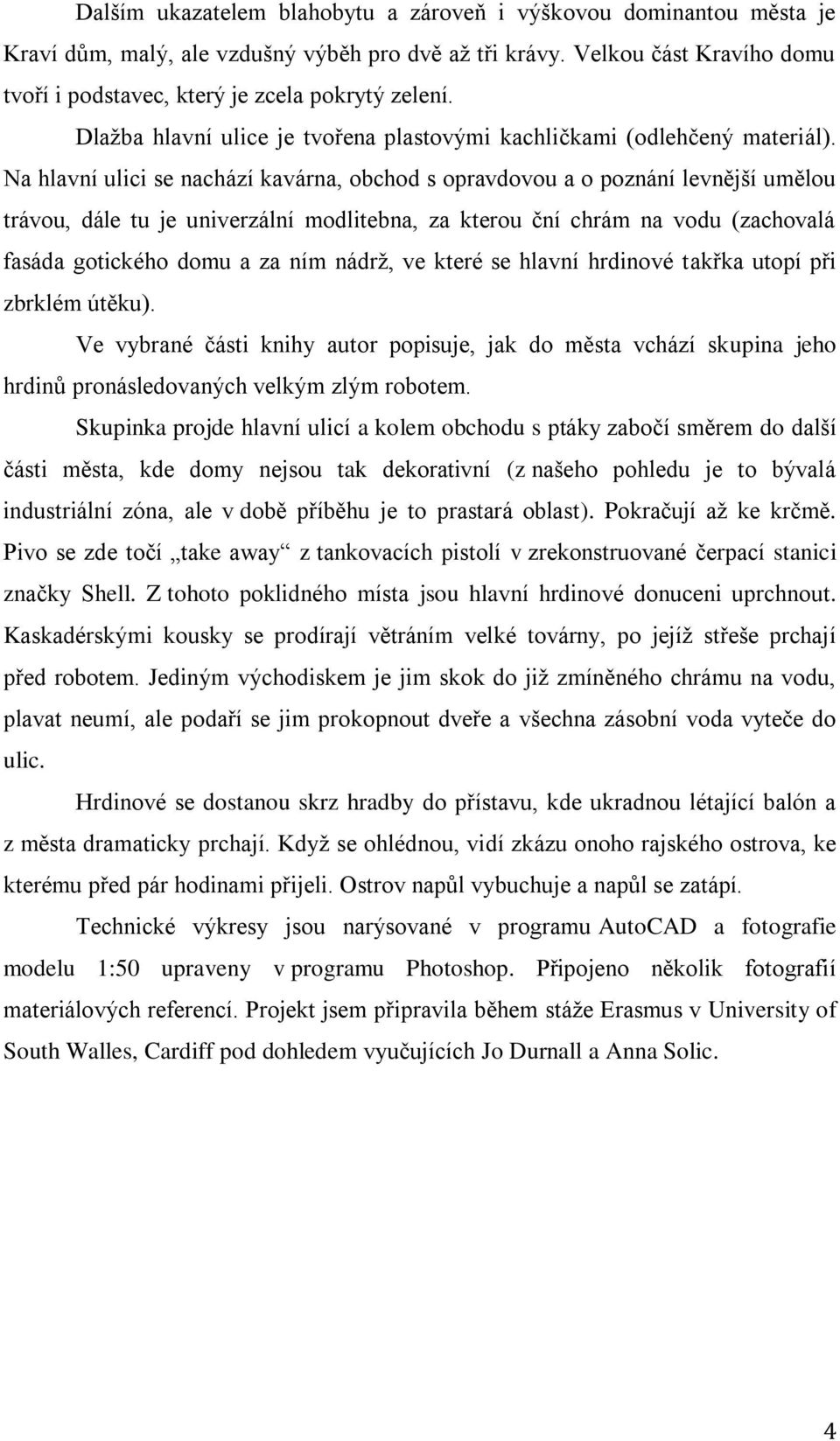 Na hlavní ulici se nachází kavárna, obchod s opravdovou a o poznání levnější umělou trávou, dále tu je univerzální modlitebna, za kterou ční chrám na vodu (zachovalá fasáda gotického domu a za ním